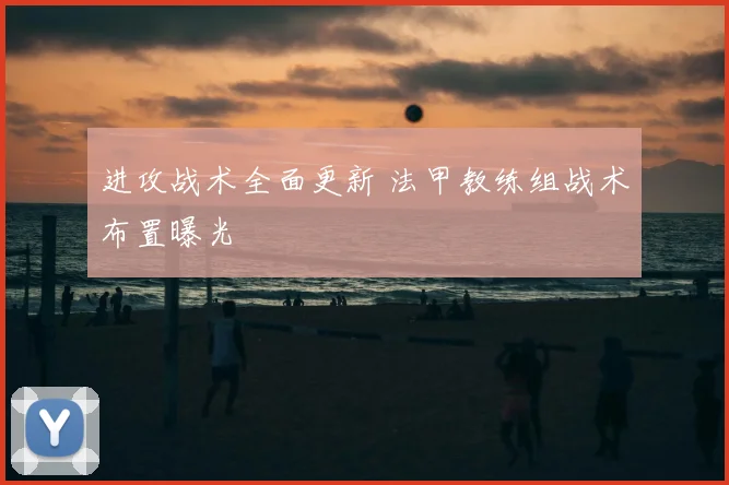 进攻战术全面更新 法甲教练组战术布置曝光