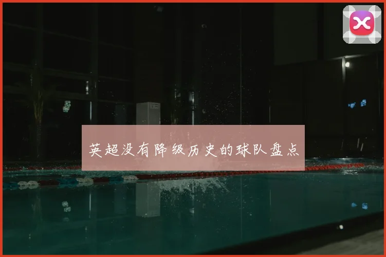 英超没有降级历史的球队盘点