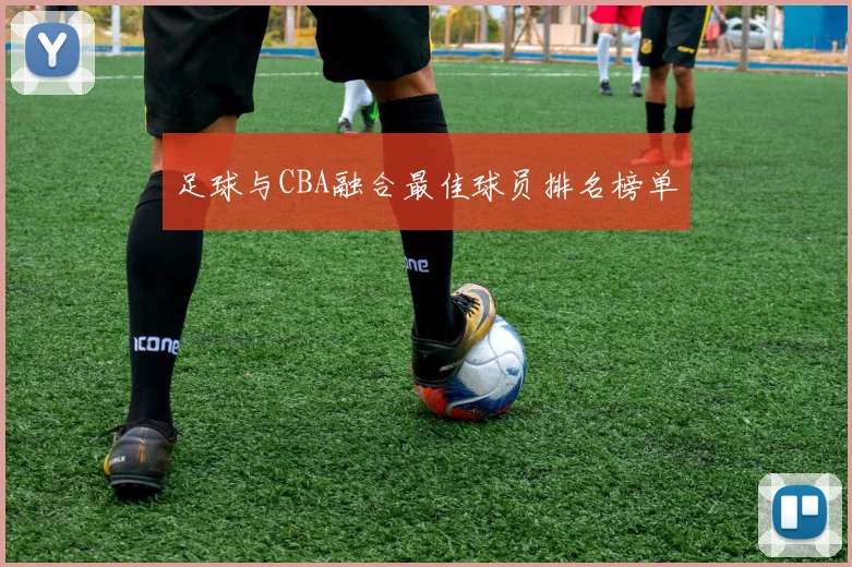 足球与CBA融合最佳球员排名榜单