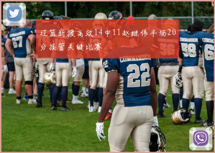 辽篮新援高效14中11赵继伟半场20分接管关键比赛